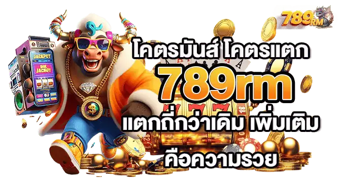 โคตรมันส์ โคตรแตก 789rm แตกถี่กว่าเดิม เพิ่มเติมคือความรวย